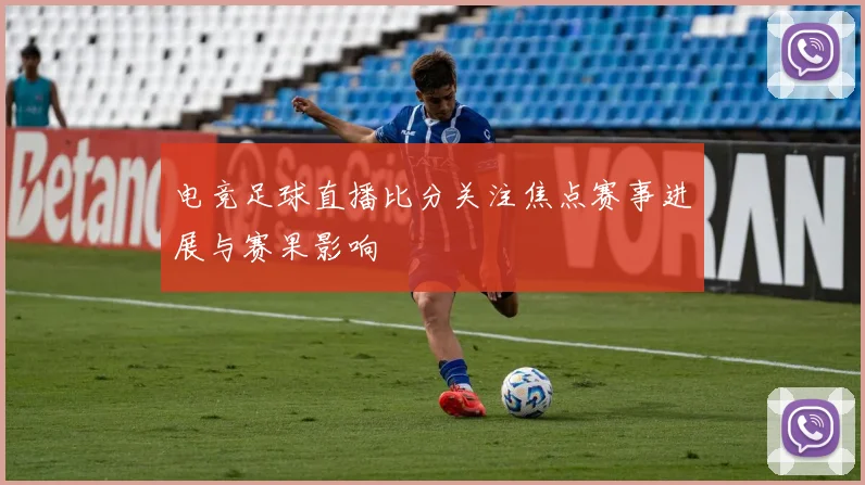 电竞足球直播比分关注焦点赛事进展与赛果影响