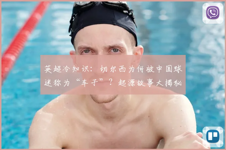 英超冷知识：切尔西为何被中国球迷称为“车子”？起源故事大揭秘