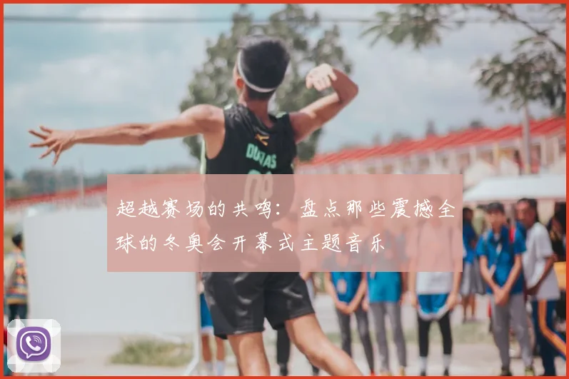 超越赛场的共鸣：盘点那些震撼全球的冬奥会开幕式主题音乐