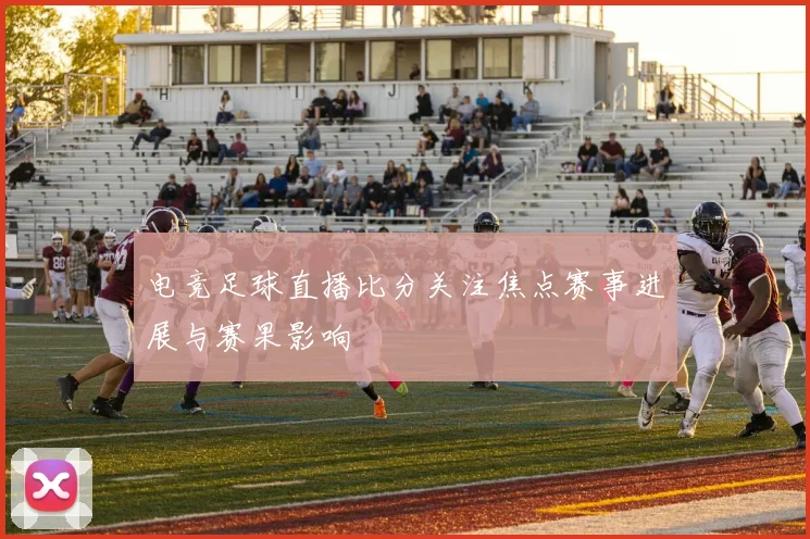 电竞足球直播比分关注焦点赛事进展与赛果影响