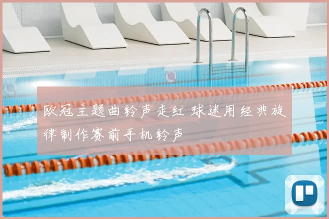 欧冠主题曲铃声走红 球迷用经典旋律制作赛前手机铃声